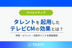 タレントを起用したテレビCMの効果とは？タレント起用のメリット・注意点・戦略アプローチを解説