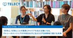 「好奇心」を育むことが進路とキャリアを支える軸になる。テレシーのエンジニアが中高生女子に伝えたSTEM領域で描ける未来